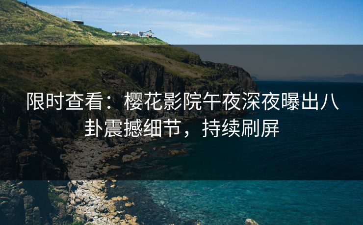 限时查看：樱花影院午夜深夜曝出八卦震撼细节，持续刷屏