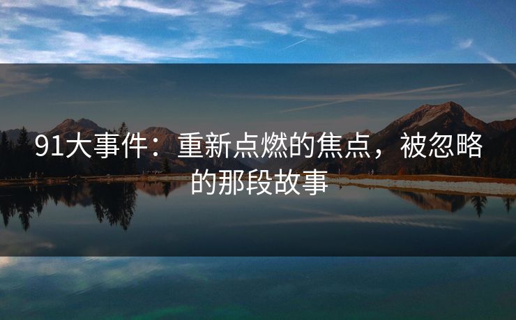 91大事件：重新点燃的焦点，被忽略的那段故事